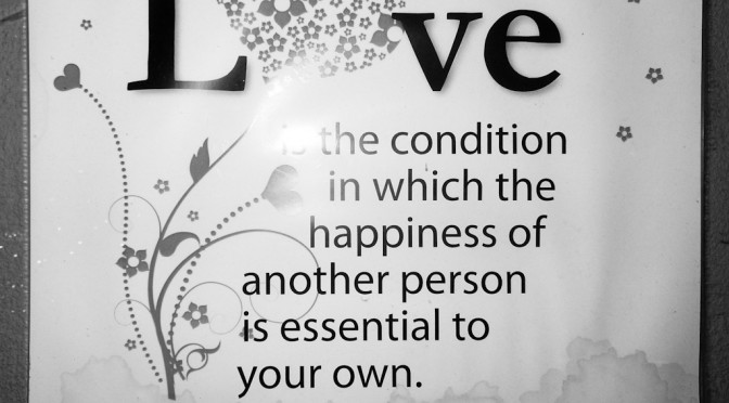 Love is the conditions in which the happiness of another person is essential to your own
